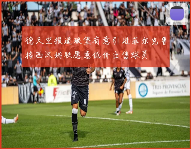 德天空报道狼堡有意引进菲尔克鲁格西汉姆联愿意低价出售球员