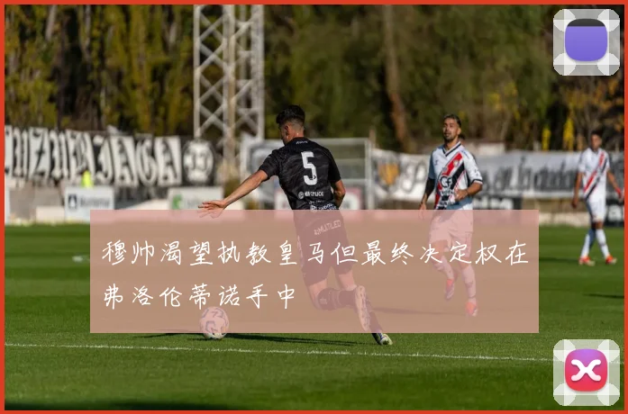 穆帅渴望执教皇马但最终决定权在弗洛伦蒂诺手中