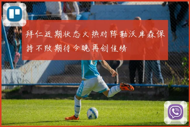 拜仁近期状态火热对阵勒沃库森保持不败期待今晚再创佳绩
