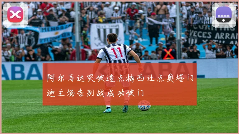 阿尔马达突破造点梅西让点奥塔门迪主场告别战成功破门