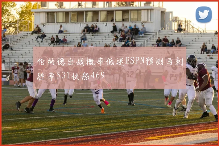 伦纳德出战概率低迷ESPN预测马刺胜率531快船469